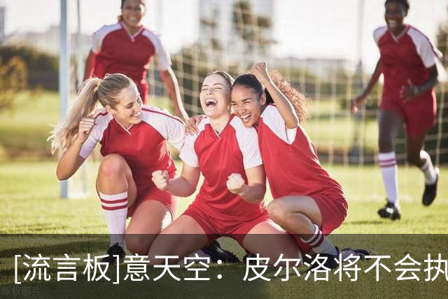 [流言板]意天空：皮尔洛将不会执教意大利，马尔蒂尼2人最快今天辞职